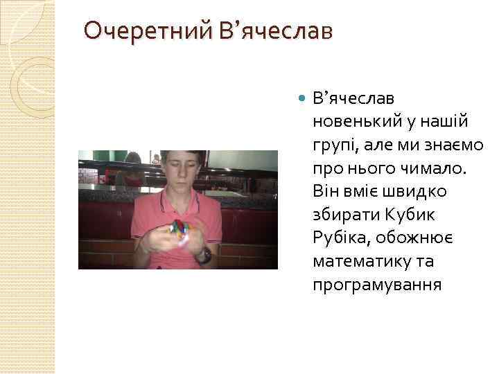 Очеретний В’ячеслав новенький у нашій групі, але ми знаємо про нього чимало. Він вміє