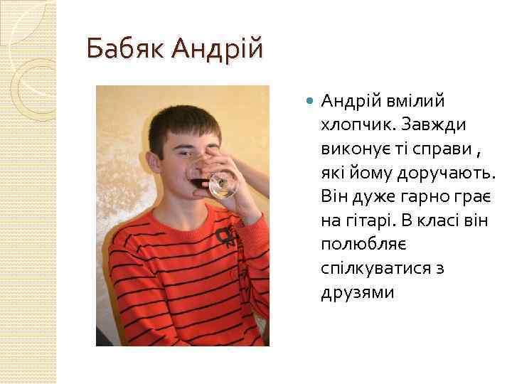 Бабяк Андрій вмілий хлопчик. Завжди виконує ті справи , які йому доручають. Він дуже