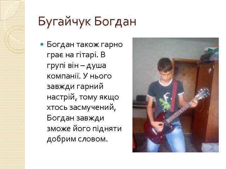 Бугайчук Богдан також гарно грає на гітарі. В групі він – душа компанії. У