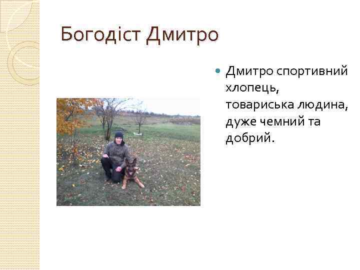 Богодіст Дмитро спортивний хлопець, товариська людина, дуже чемний та добрий. 