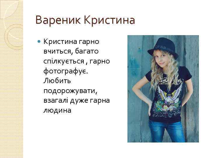 Вареник Кристина гарно вчиться, багато спілкується , гарно фотографує. Любить подорожувати, взагалі дуже гарна