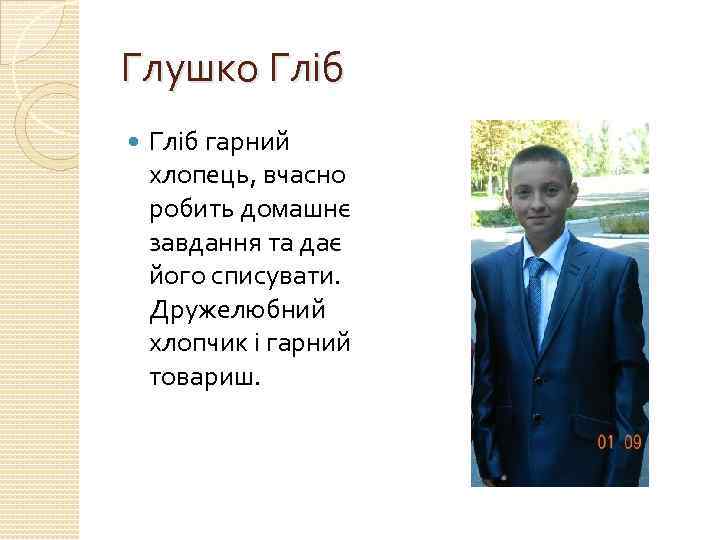 Глушко Гліб гарний хлопець, вчасно робить домашнє завдання та дає його списувати. Дружелюбний хлопчик