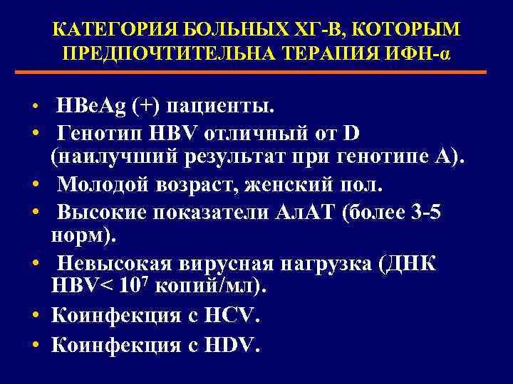 КАТЕГОРИЯ БОЛЬНЫХ ХГ-В, КОТОРЫМ ПРЕДПОЧТИТЕЛЬНА ТЕРАПИЯ ИФН-α • HBe. Ag (+) пациенты. • Генотип