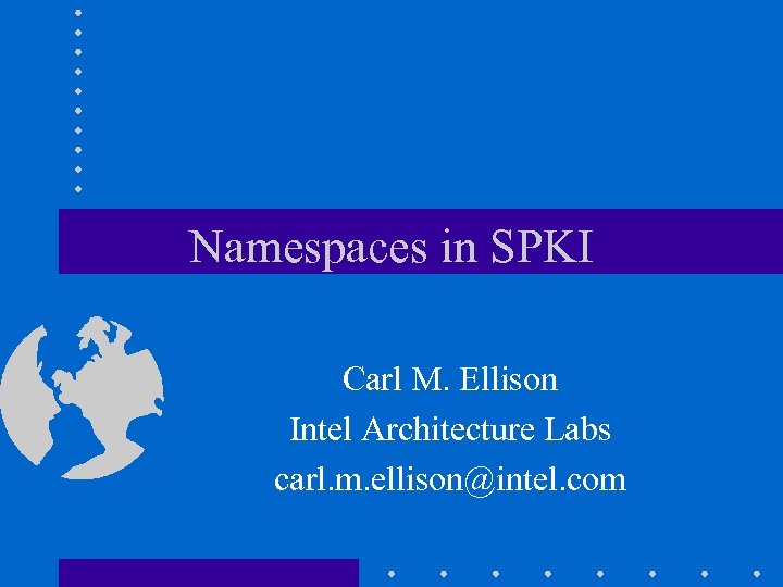 Namespaces in SPKI Carl M. Ellison Intel Architecture Labs carl. m. ellison@intel. com 