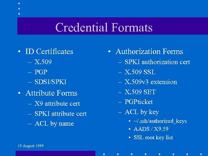 Credential Formats • ID Certificates – X. 509 – PGP – SDSI/SPKI • Attribute
