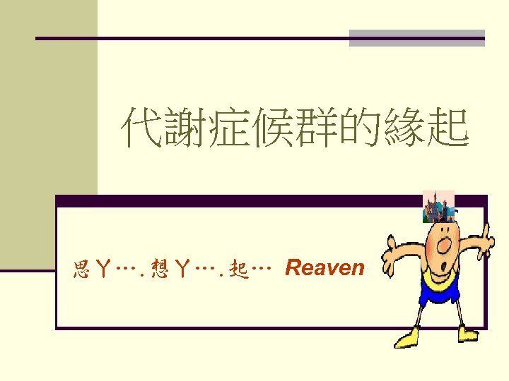 代謝症候群的緣起 思ㄚ…. 想ㄚ…. 起… Reaven 