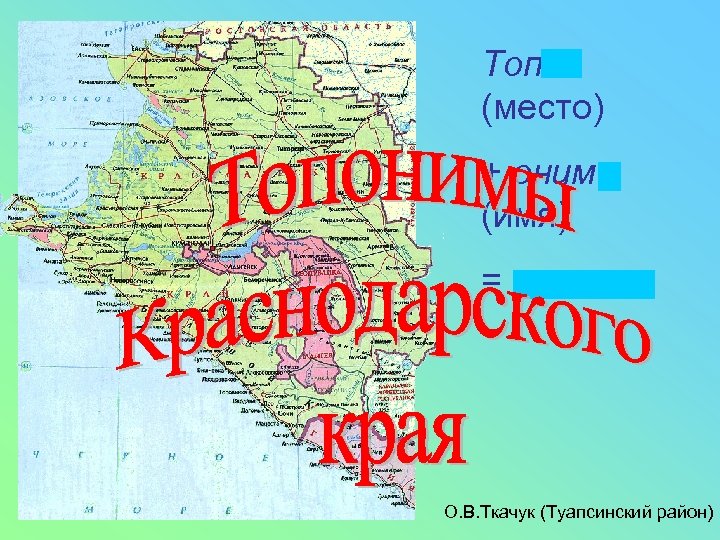 Топос (место) + онима (имя) = топоним О. В. Ткачук (Туапсинский район) 