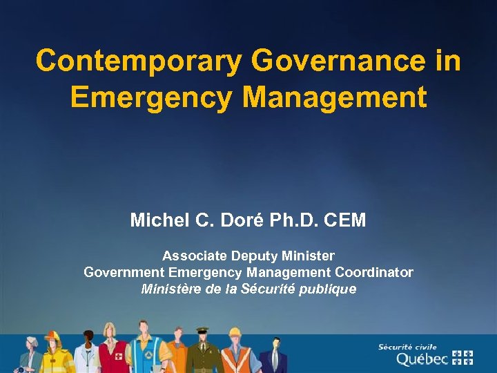 Contemporary Governance in Emergency Management Michel C. Doré Ph. D. CEM Associate Deputy Minister