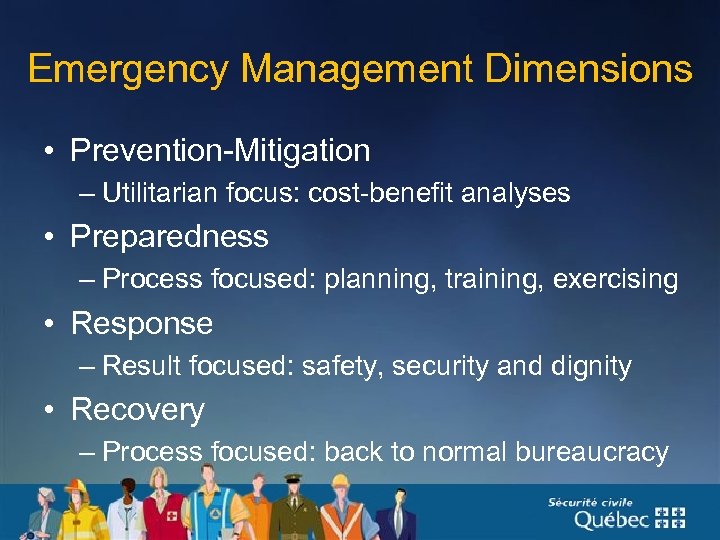 Emergency Management Dimensions • Prevention-Mitigation – Utilitarian focus: cost-benefit analyses • Preparedness – Process