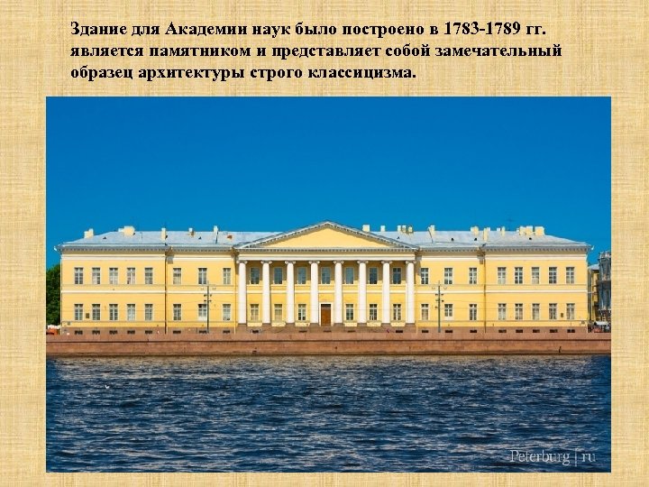 Здание для Академии наук было построено в 1783 -1789 гг. является памятником и представляет