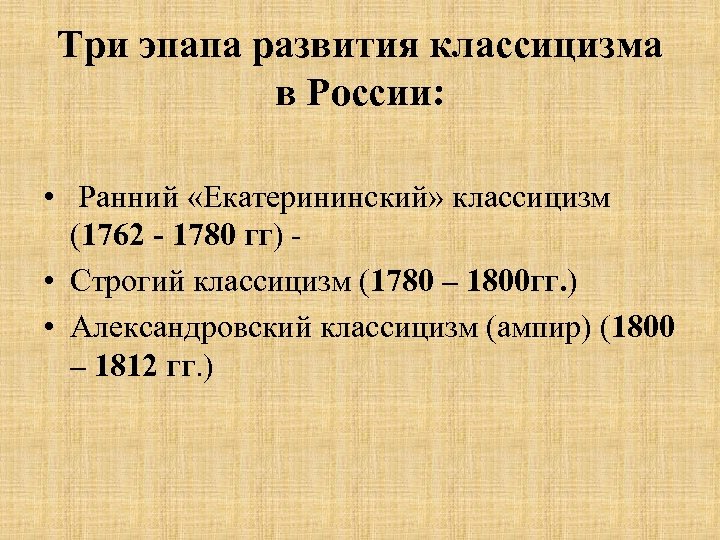 Три эпапа развития классицизма в России: • Ранний «Екатерининский» классицизм (1762 - 1780 гг)