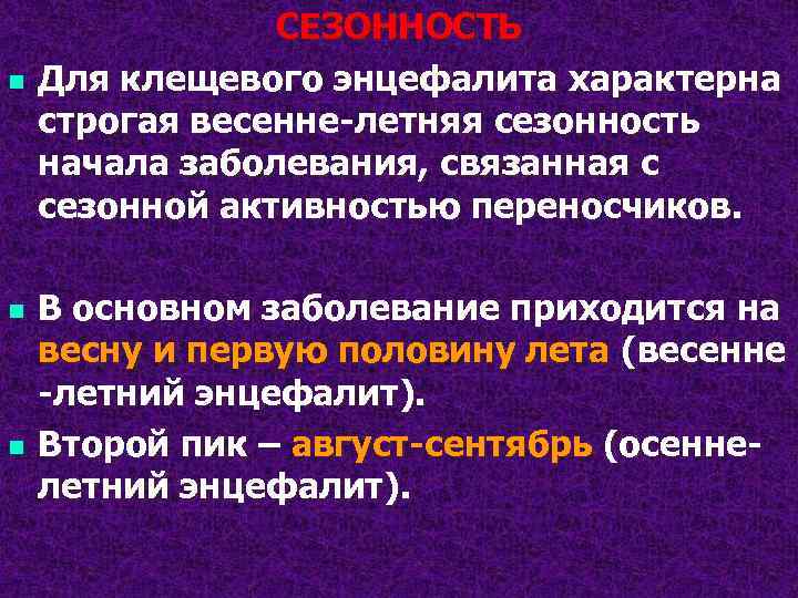 n n n СЕЗОННОСТЬ Для клещевого энцефалита характерна строгая весенне-летняя сезонность начала заболевания, связанная