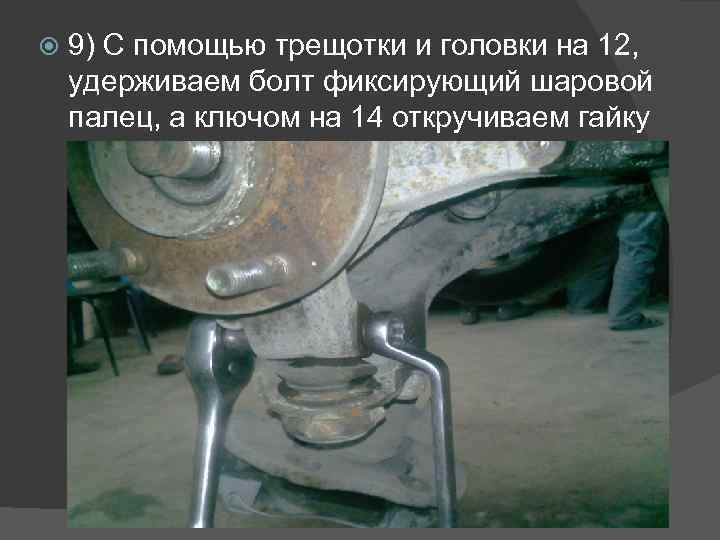  9) С помощью трещотки и головки на 12, удерживаем болт фиксирующий шаровой палец,