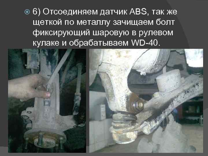  6) Отсоединяем датчик ABS, так же щеткой по металлу зачищаем болт фиксирующий шаровую
