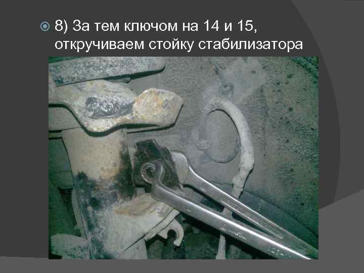  8) За тем ключом на 14 и 15, откручиваем стойку стабилизатора 