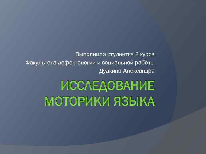 Выполнила студентка 2 курса Факультета дефектологии и социальной работы Дудкина Александра ИССЛЕДОВАНИЕ МОТОРИКИ ЯЗЫКА