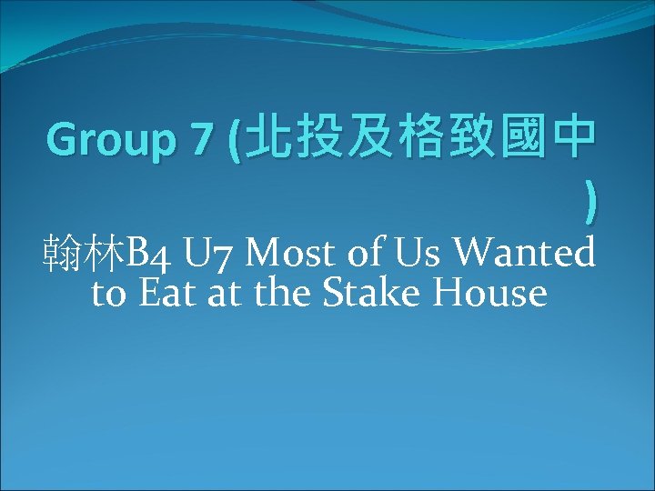 Group 7 (北投及格致國中 ) 翰林B 4 U 7 Most of Us Wanted to Eat