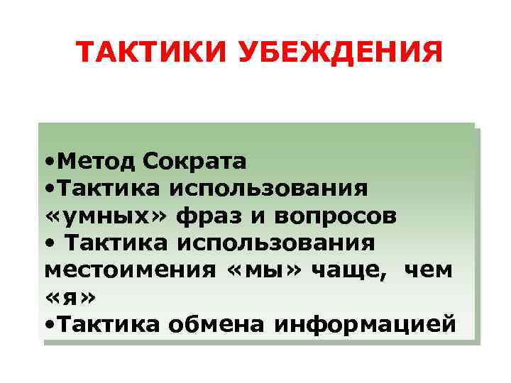 ТАКТИКИ УБЕЖДЕНИЯ • Метод Сократа • Тактика использования «умных» фраз и вопросов • Тактика