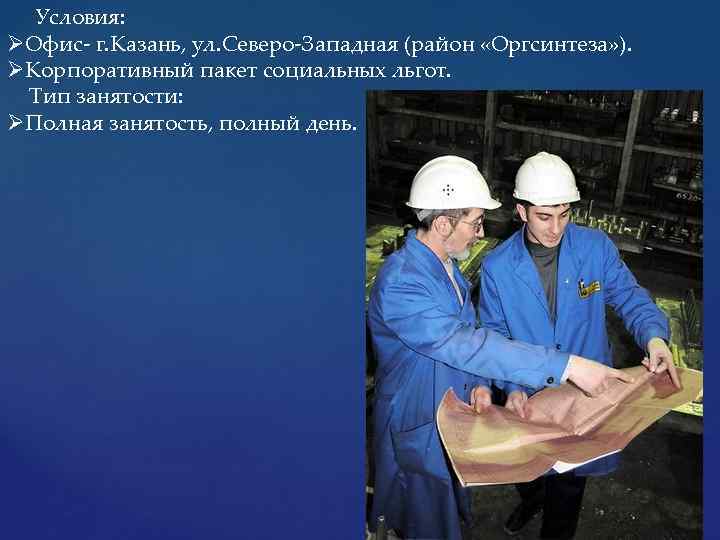  Условия: ØОфис- г. Казань, ул. Северо-Западная (район «Оргсинтеза» ). ØКорпоративный пакет социальных льгот.