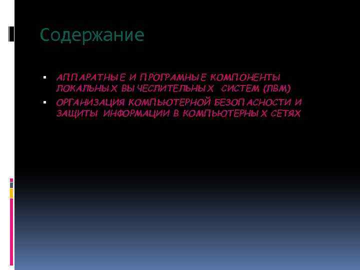 Содержание АППАРАТНЫЕ И ПРОГРАМНЫЕ КОМПОНЕНТЫ ЛОКАЛЬНЫХ ВЫЧЕСЛИТЕЛЬНЫХ СИСТЕМ (ЛВМ) ОРГАНИЗАЦИЯ КОМПЬЮТЕРНОЙ БЕЗОПАСНОСТИ И ЗАЩИТЫ