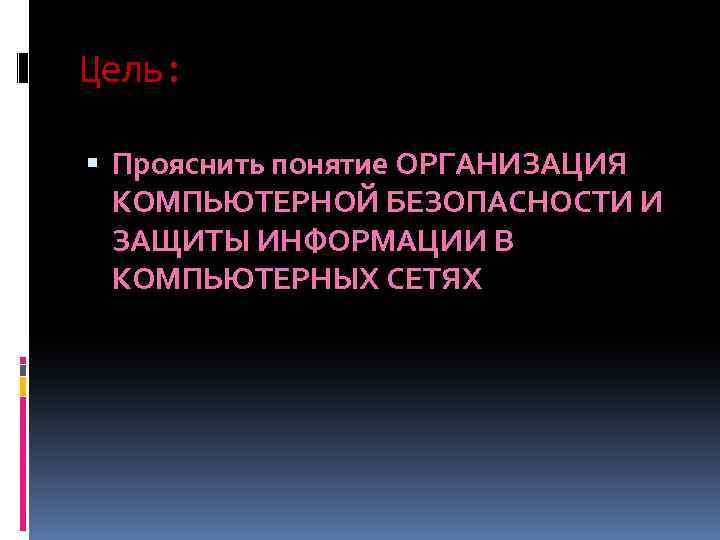 Цель: Прояснить понятие ОРГАНИЗАЦИЯ КОМПЬЮТЕРНОЙ БЕЗОПАСНОСТИ И ЗАЩИТЫ ИНФОРМАЦИИ В КОМПЬЮТЕРНЫХ СЕТЯХ 