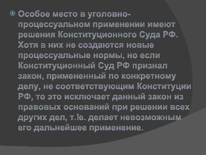  Особое место в уголовнопроцессуальном применении имеют решения Конституционного Суда РФ. Хотя в них