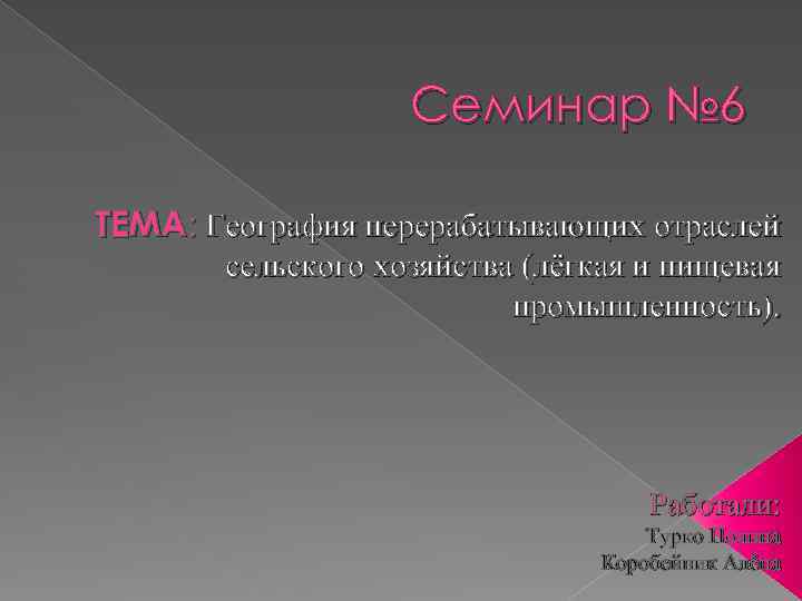 Семинар № 6 ТЕМА: География перерабатывающих отраслей сельского хозяйства (лёгкая и пищевая промышленность). Работали: