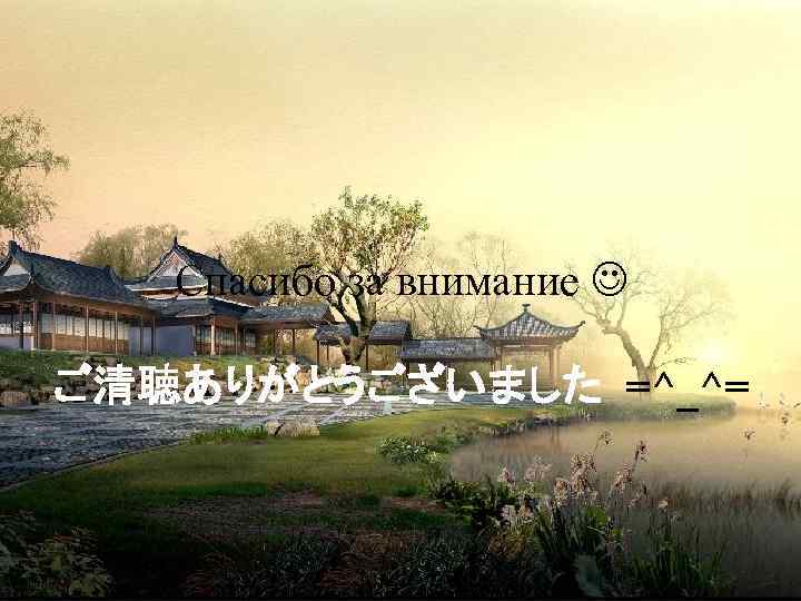 Спасибо за внимание ご清聴ありがとうございました =^_^= 