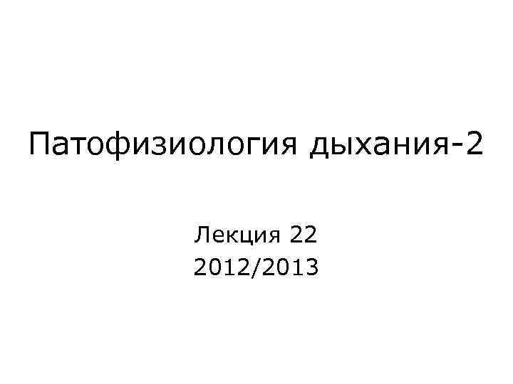 Патофизиология дыхания-2 Лекция 22 2012/2013 