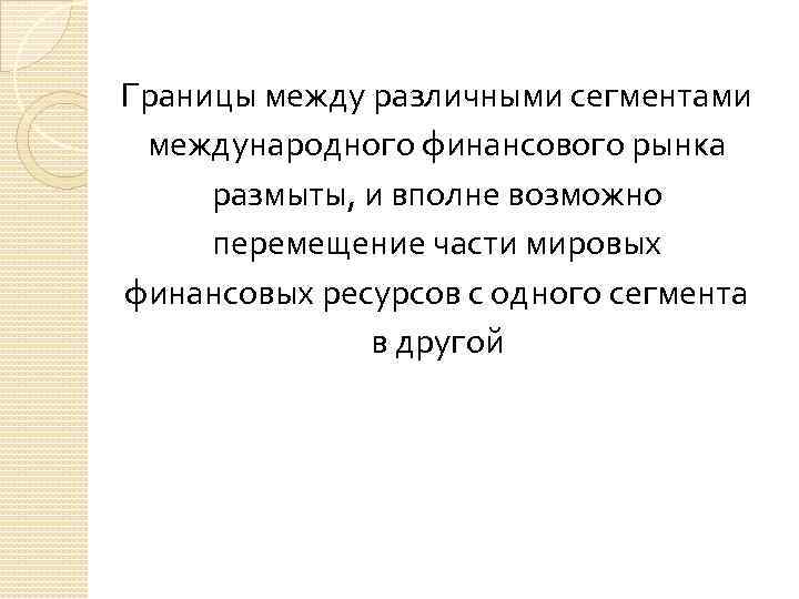 Границы между различными сегментами международного финансового рынка размыты, и вполне возможно перемещение части мировых