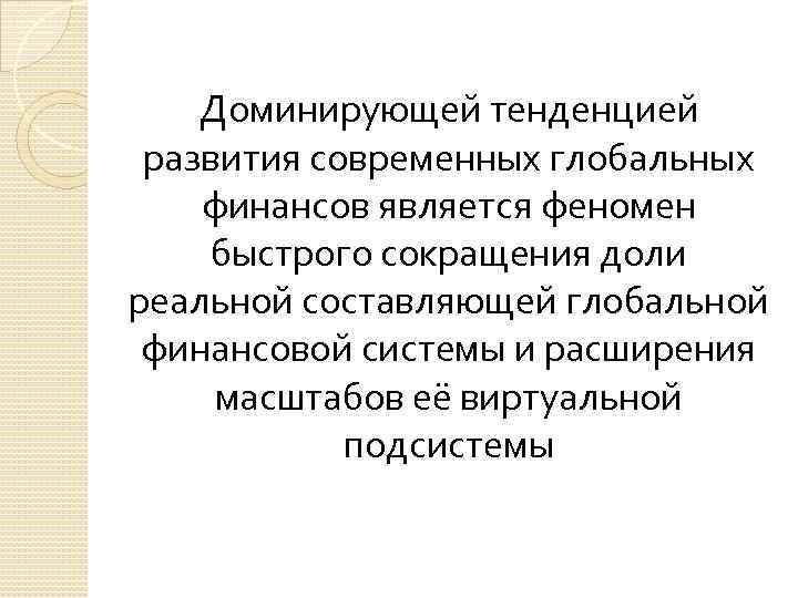 Доминирующей тенденцией развития современных глобальных финансов является феномен быстрого сокращения доли реальной составляющей глобальной