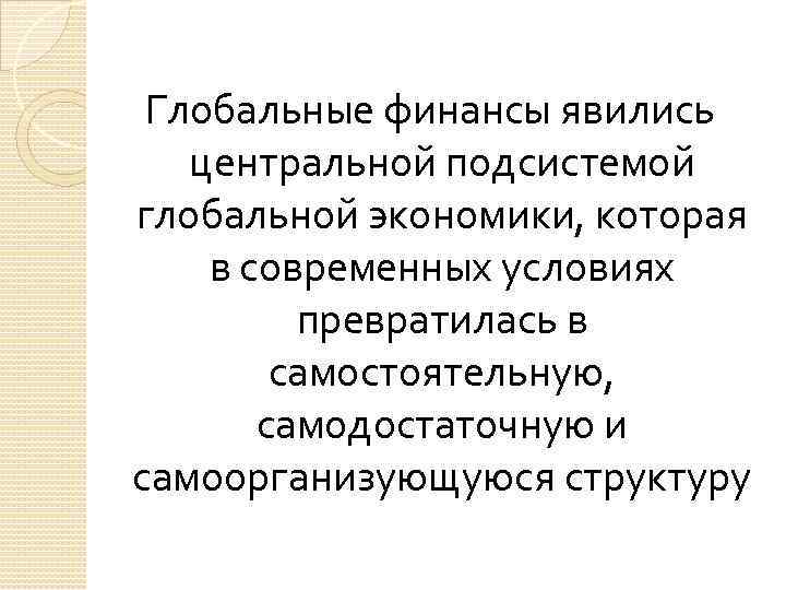 Глобальные финансы явились центральной подсистемой глобальной экономики, которая в современных условиях превратилась в самостоятельную,