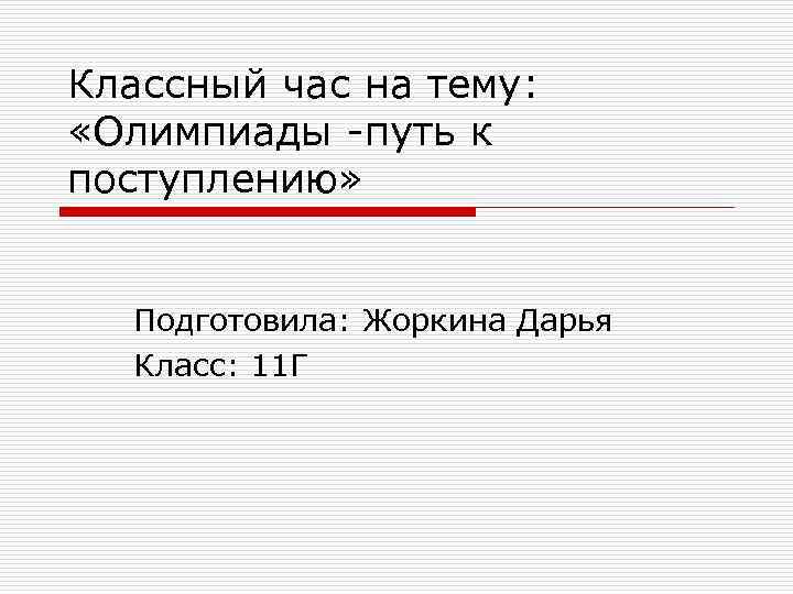 Классный час на тему: «Олимпиады -путь к поступлению» Подготовила: Жоркина Дарья Класс: 11 Г