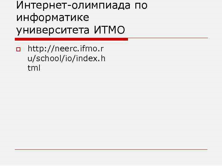 Интернет-олимпиада по информатике университета ИТМО o http: //neerc. ifmo. r u/school/io/index. h tml 