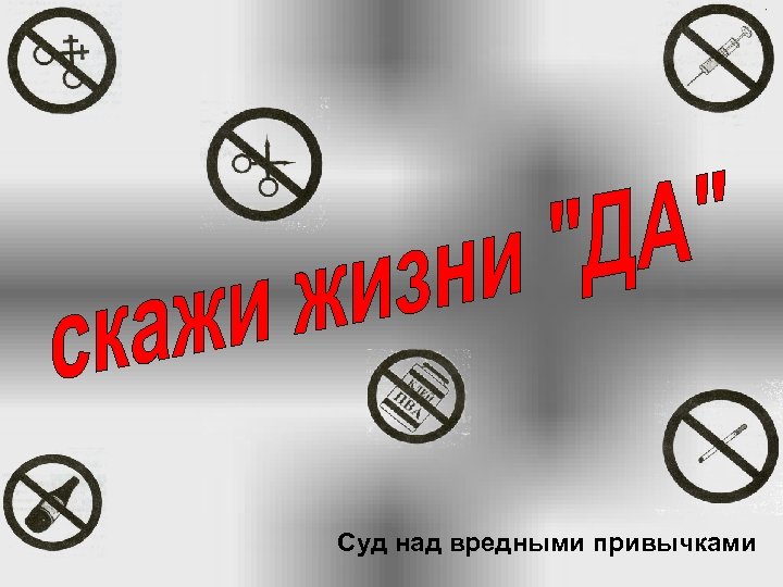 Вредные привычки культура движения. Суд над вредными привычками. Скажи жизни. Скажи жизни да картинки. Суд над вредными привычками картинки.