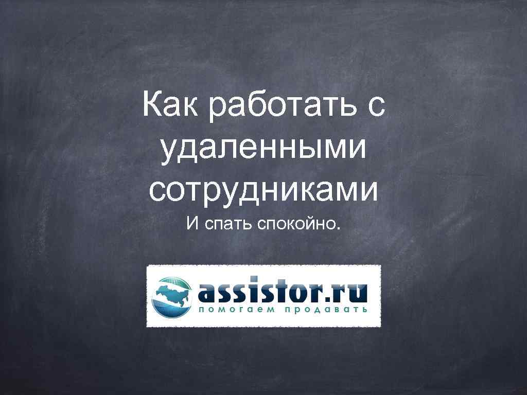 Как работать с удаленными сотрудниками И спать спокойно. 