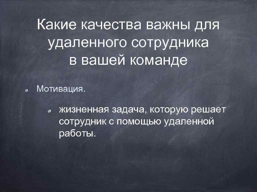 Какие качества важны для удаленного сотрудника в вашей команде Мотивация. жизненная задача, которую решает