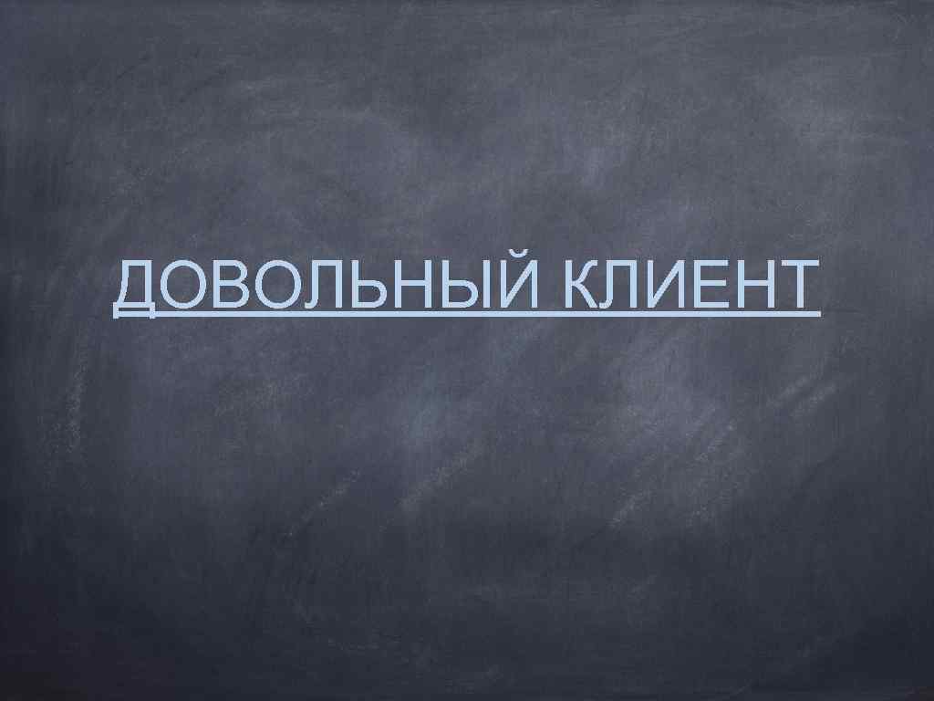 ДОВОЛЬНЫЙ КЛИЕНТ 