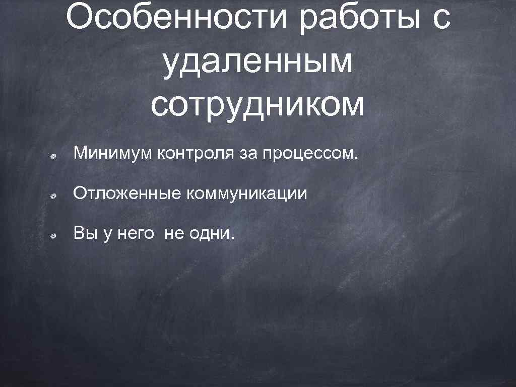 Особенности работы с удаленным сотрудником Минимум контроля за процессом. Отложенные коммуникации Вы у него