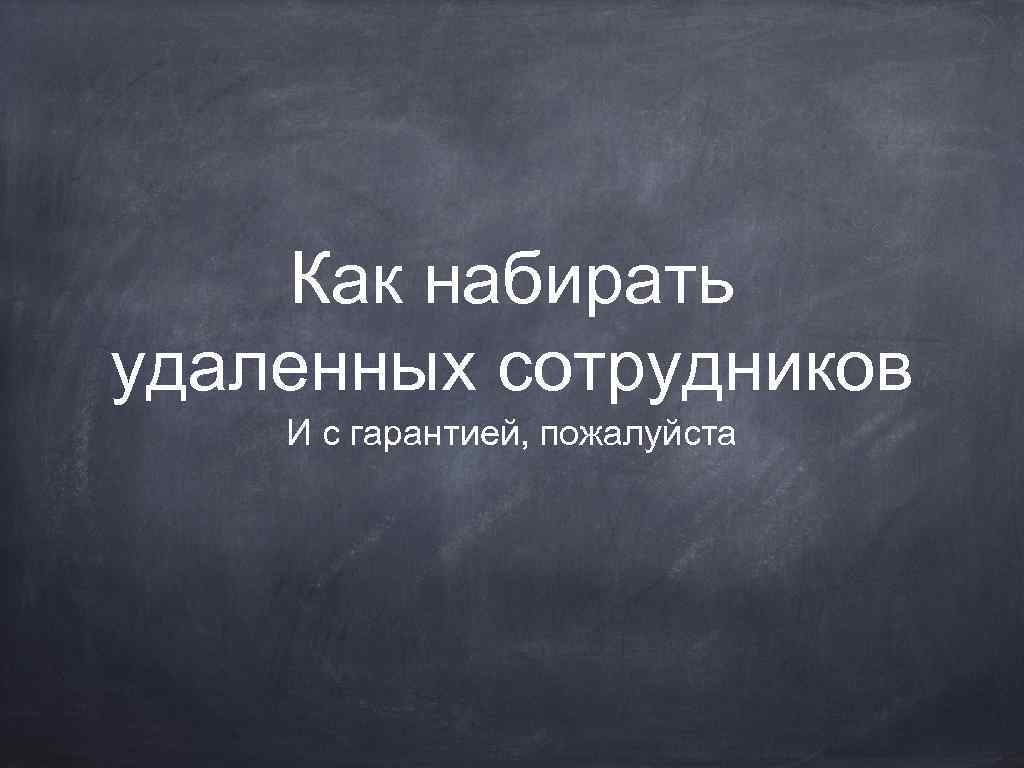 Как набирать удаленных сотрудников И с гарантией, пожалуйста 