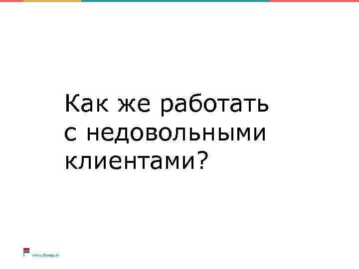 Как же работать с недовольными клиентами? 