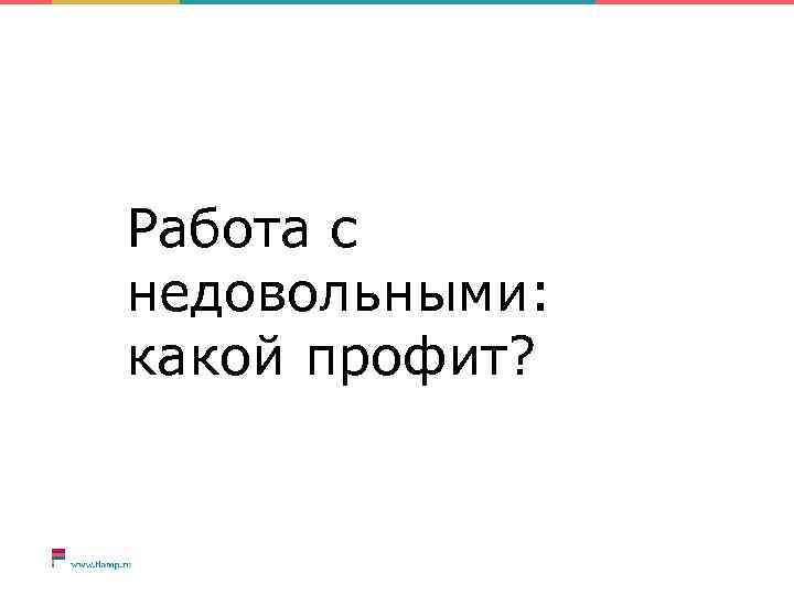 Работа с недовольными: какой профит? 