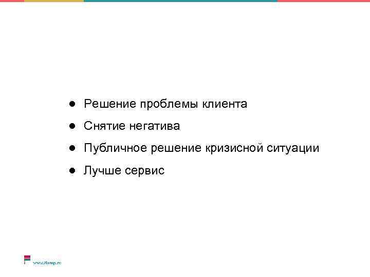 ● Решение проблемы клиента ● Снятие негатива ● Публичное решение кризисной ситуации ● Лучше