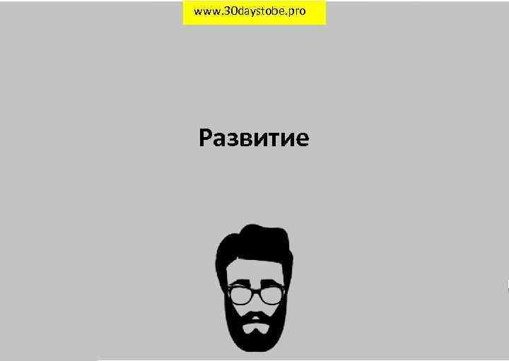 www. 30 daystobe. pro Развитие 