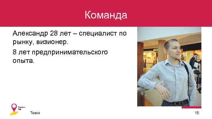 Команда Александр 28 лет – специалист по рынку, визионер. 8 лет предпринимательского опыта. Томск