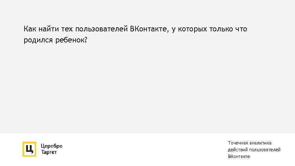 Как найти тех пользователей ВКонтакте, у которых только что родился ребенок? Точечная аналитика действий