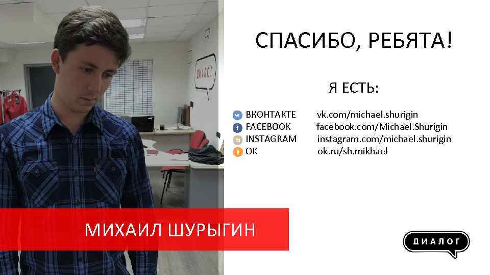 СПАСИБО, РЕБЯТА! Я ЕСТЬ: ВКОНТАКТЕ FACEBOOK INSTAGRAM OK МИХАИЛ ШУРЫГИН vk. com/michael. shurigin facebook.