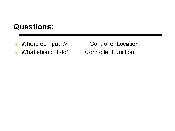 Questions: l l Where do I put it? What should it do? Controller Location