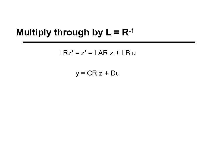 Multiply through by L = R-1 LRz’ = LAR z + LB u y