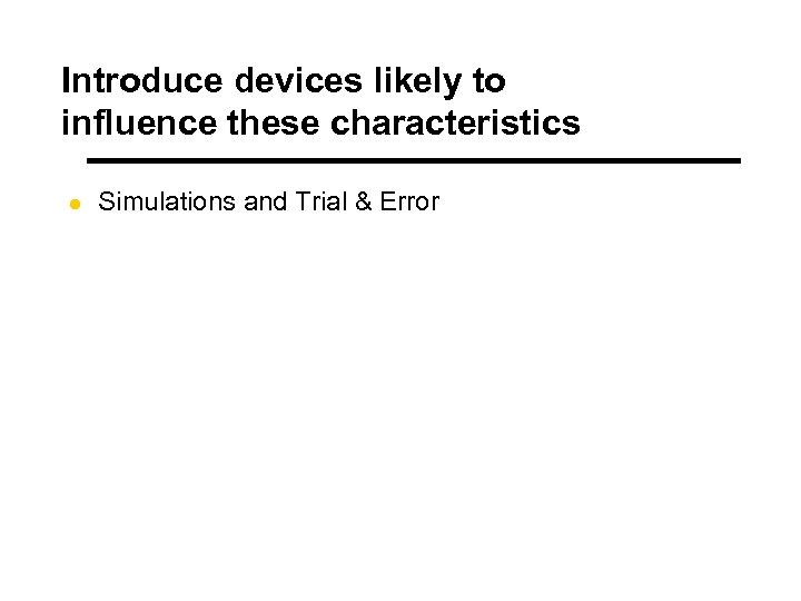 Introduce devices likely to influence these characteristics l Simulations and Trial & Error 